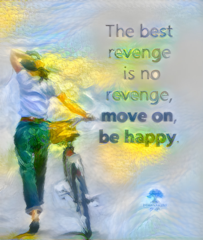 NO REVENGE, MOVE ON, BE HAPPY!